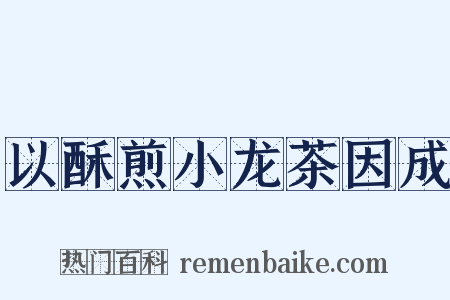 以酥煎小龙茶因成是什么意思的图片